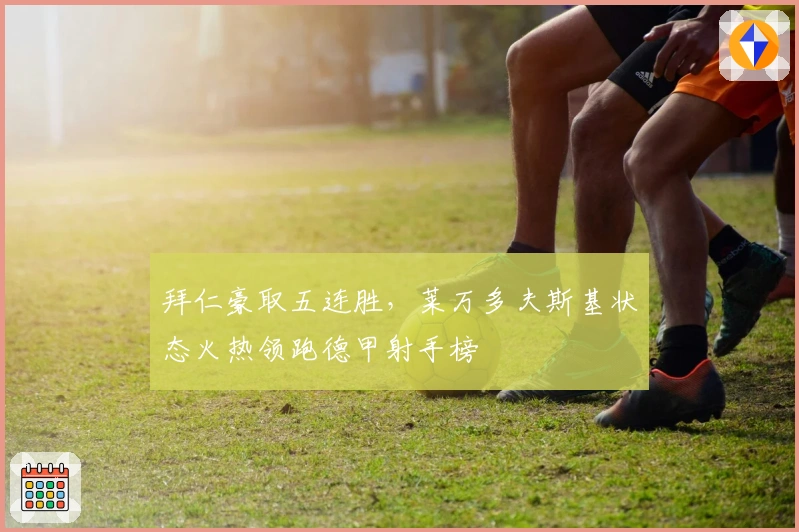 拜仁豪取五连胜，莱万多夫斯基状态火热领跑德甲射手榜