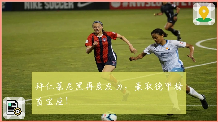 拜仁慕尼黑再度发力，豪取德甲榜首宝座！