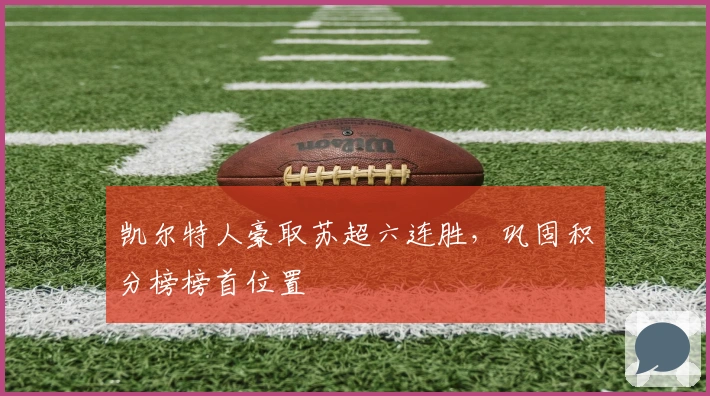 凯尔特人豪取苏超六连胜，巩固积分榜榜首位置