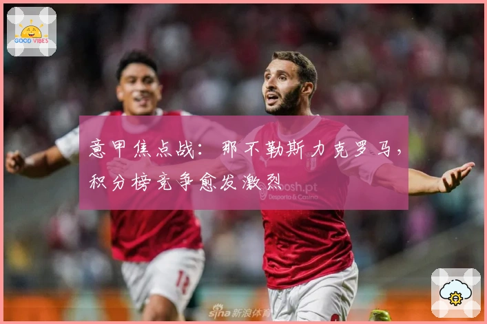 意甲焦点战：那不勒斯力克罗马，积分榜竞争愈发激烈