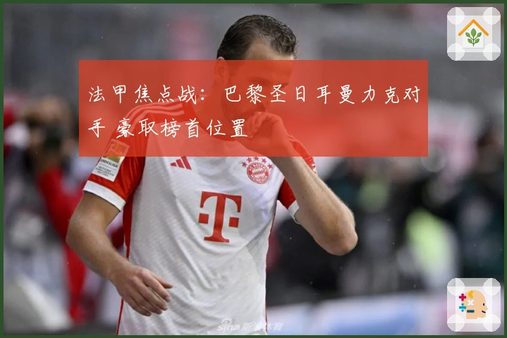 法甲焦点战：巴黎圣日耳曼力克对手 豪取榜首位置