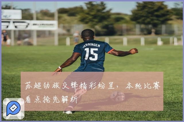 苏超劲旅交锋精彩纷呈，本轮比赛看点抢先解析