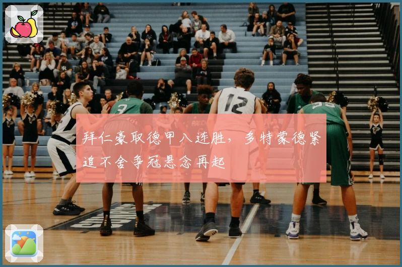 拜仁豪取德甲八连胜,多特蒙德紧追不舍争冠悬念再起