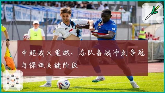 中超战火重燃，各队备战冲刺争冠与保级关键阶段