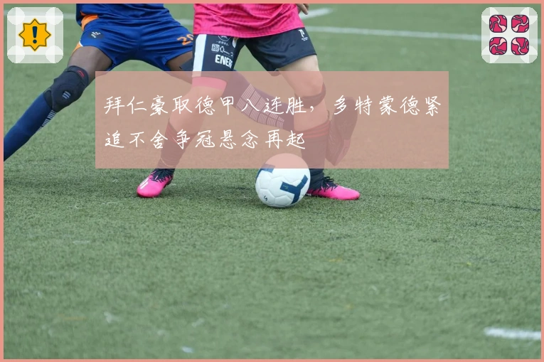 拜仁豪取德甲八连胜，多特蒙德紧追不舍争冠悬念再起