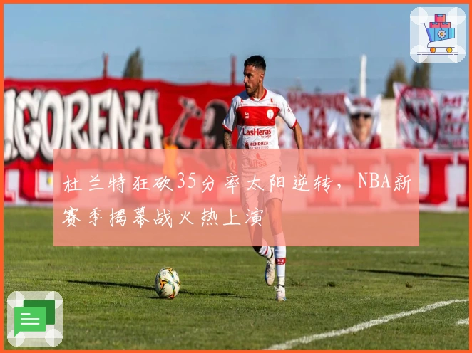 杜兰特狂砍35分率太阳逆转,NBA新赛季揭幕战火热上演