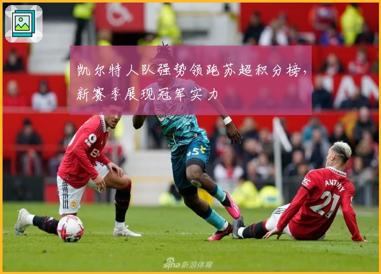 凯尔特人队强势领跑苏超积分榜，新赛季展现冠军实力