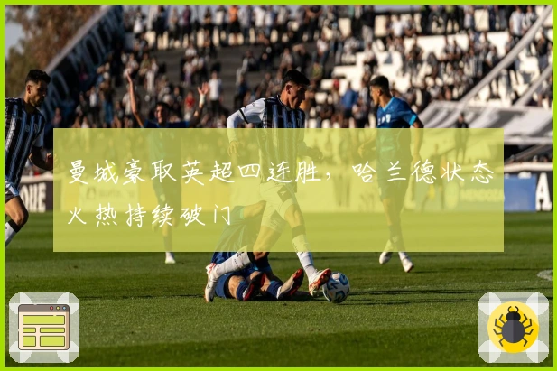 曼城豪取英超四连胜，哈兰德状态火热持续破门